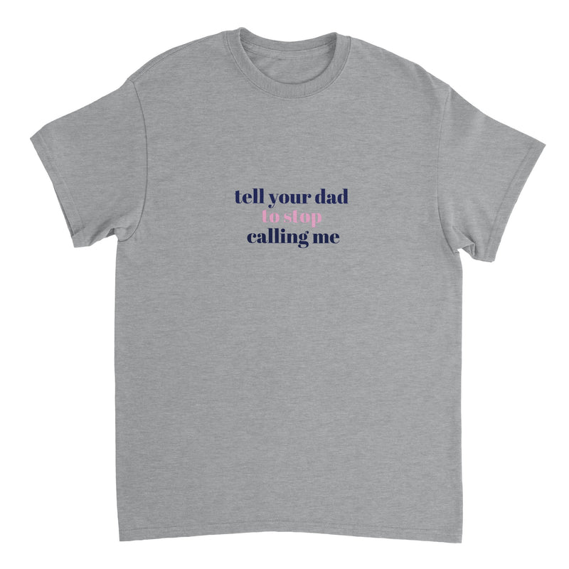 Tell Your Dad To Stop Calling Me T-Shirt ( + more colors)