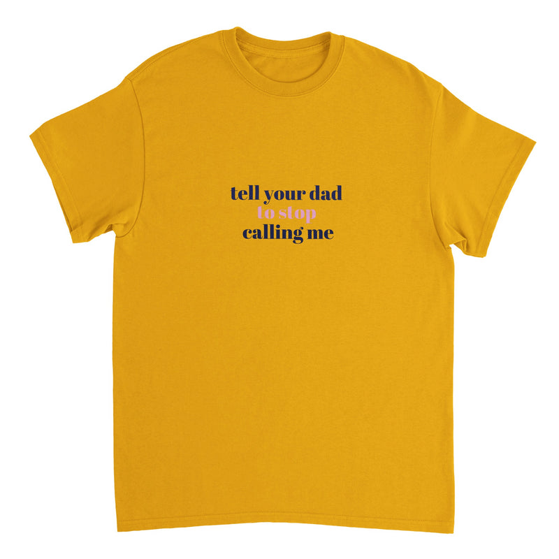 Tell Your Dad To Stop Calling Me T-Shirt ( + more colors)